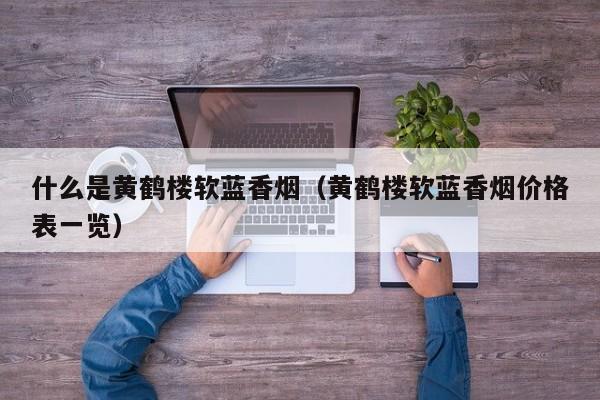 什么是黄鹤楼软蓝香烟(黄鹤楼软蓝香烟价格表一览)