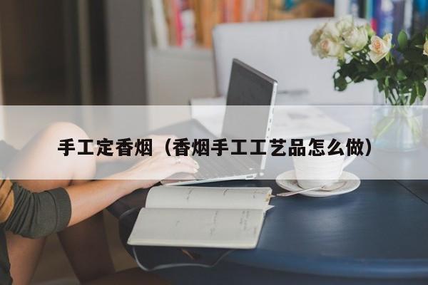 手工定香烟(香烟手工工艺品怎么做)