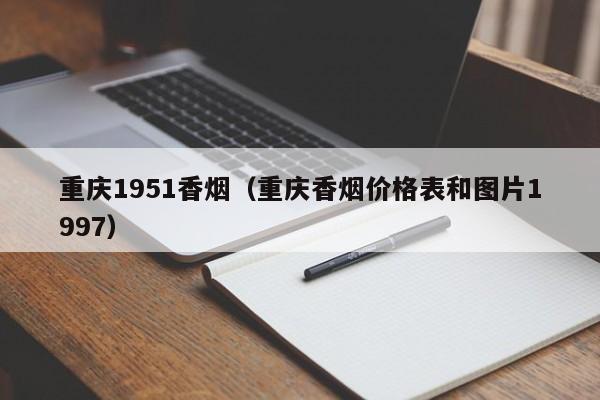 重庆1951香烟(重庆香烟价格表和图片1997)