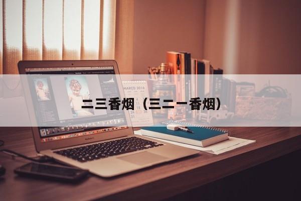 二三香烟(三二一香烟)