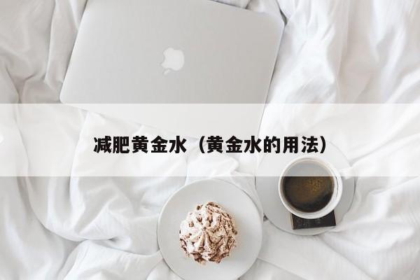 减肥黄金水(黄金水的用法)