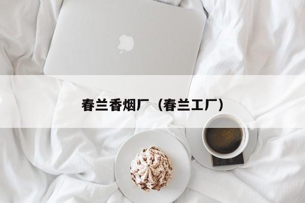 春兰香烟厂(春兰工厂)