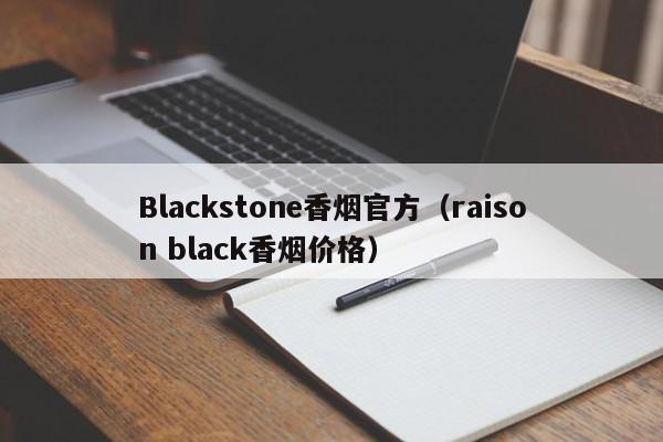 Blackstone香烟官方(raison black香烟价格)