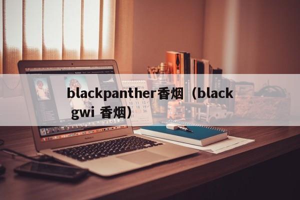 blackpanther香烟(black gwi 香烟)