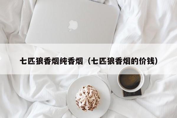 七匹狼香烟纯香烟(七匹狼香烟的价钱)