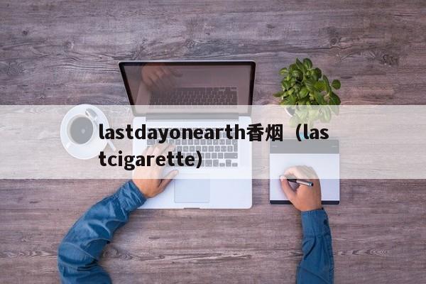 lastdayonearth香烟(lastcigarette)