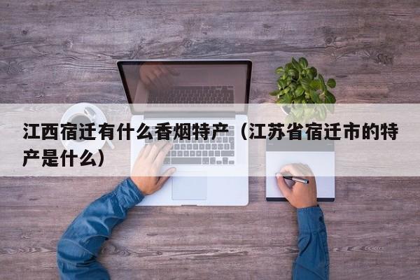 江西宿迁有什么香烟特产(江苏省宿迁市的特产是什么)