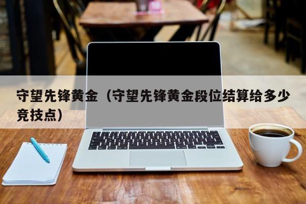 守望先锋黄金(守望先锋黄金段位结算给多少竞技点)