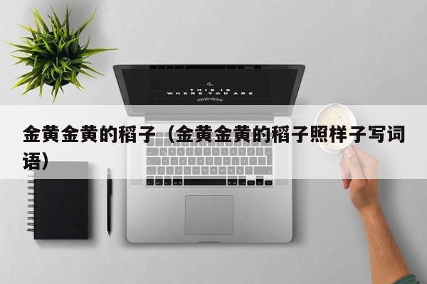 金黄金黄的稻子(金黄金黄的稻子照样子写词语)