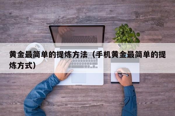 黄金最简单的提炼方法(手机黄金最简单的提炼方式)