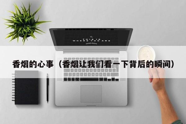香烟的心事(香烟让我们看一下背后的瞬间)