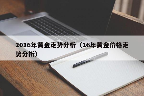 2016年黄金走势分析(16年黄金价格走势分析)