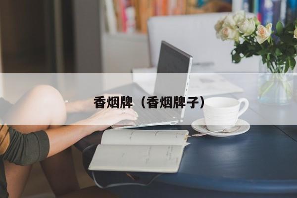 香烟牌(香烟牌子)