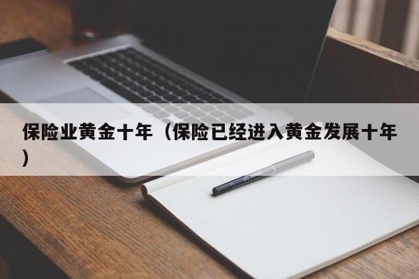 保险业黄金十年(保险已经进入黄金发展十年)