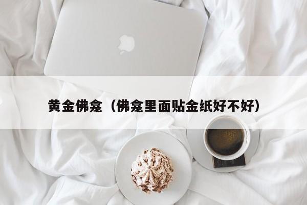 黄金佛龛(佛龛里面贴金纸好不好)