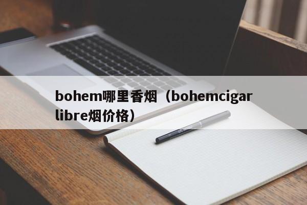 bohem哪里香烟(bohemcigarlibre烟价格)