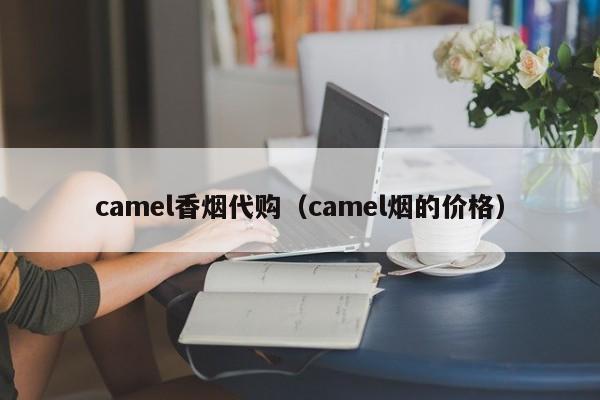camel香烟代购(camel烟的价格)