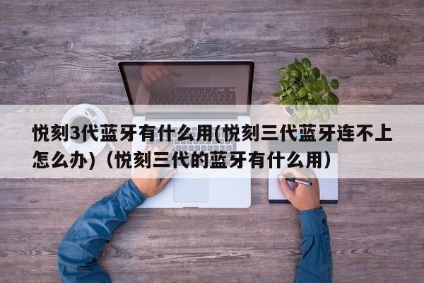 悦刻3代蓝牙有什么用(悦刻三代蓝牙连不上怎么办)(悦刻三代的蓝牙有什么用)