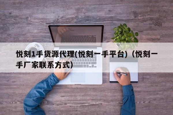 悦刻1手货源代理(悦刻一手平台)(悦刻一手厂家联系方式)