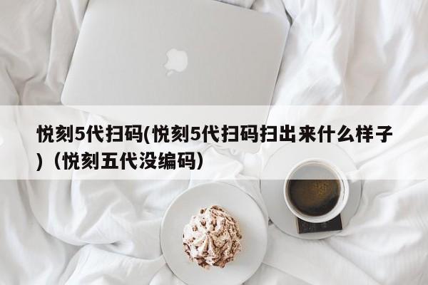 悦刻5代扫码(悦刻5代扫码扫出来什么样子)(悦刻五代没编码)