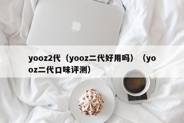 yooz2代(yooz二代好用吗)(yooz二代口味评测)