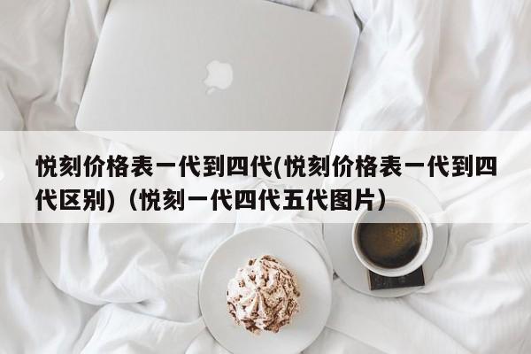 悦刻价格表一代到四代(悦刻价格表一代到四代区别)(悦刻一代四代五代图片)