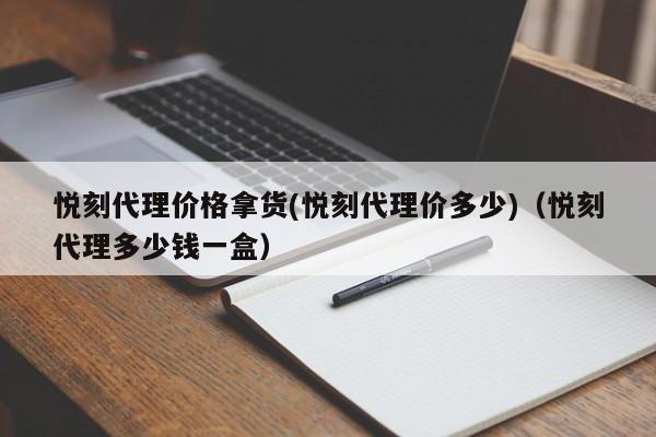 悦刻代理价格拿货(悦刻代理价多少)(悦刻代理多少钱一盒)