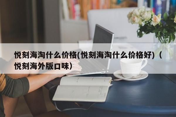 悦刻海淘什么价格(悦刻海淘什么价格好)(悦刻海外版口味)