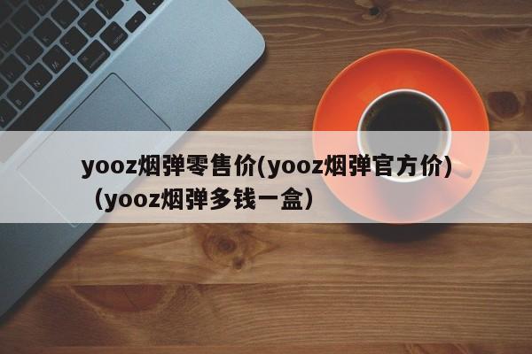 yooz烟弹零售价(yooz烟弹官方价)(yooz烟弹多钱一盒)