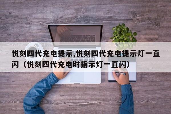 悦刻四代充电提示,悦刻四代充电提示灯一直闪(悦刻四代充电时指示灯一直闪)