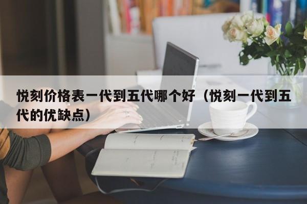 悦刻价格表一代到五代哪个好(悦刻一代到五代的优缺点)