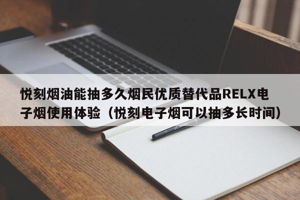 悦刻烟油能抽多久烟民优质替代品RELX电子烟使用体验(悦刻电子烟可以抽多长时间)