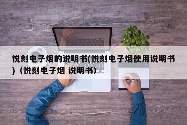 悦刻电子烟的说明书(悦刻电子烟使用说明书)(悦刻电子烟 说明书)