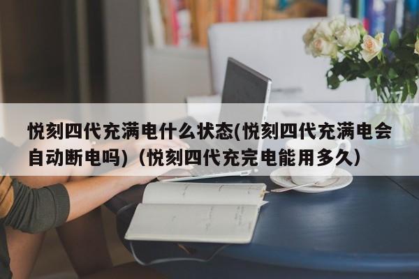悦刻四代充满电什么状态(悦刻四代充满电会自动断电吗)(悦刻四代充完电能用多久)