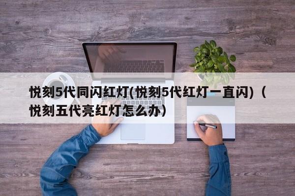 悦刻5代同闪红灯(悦刻5代红灯一直闪)(悦刻五代亮红灯怎么办)