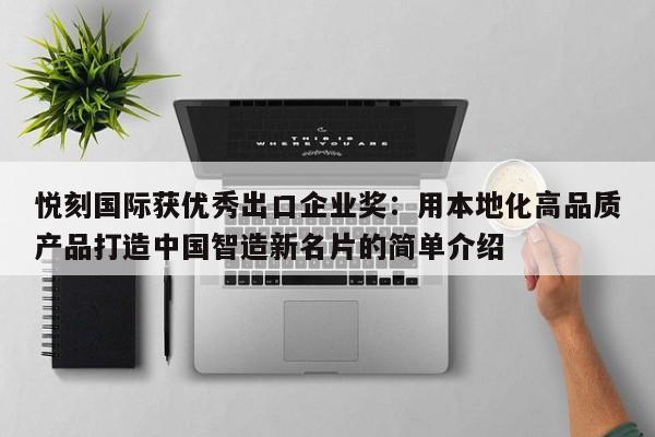 悦刻国际获优秀出口企业奖:用本地化高品质产品打造中国智造新名片的简单介绍