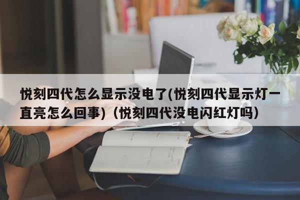 悦刻四代怎么显示没电了(悦刻四代显示灯一直亮怎么回事)(悦刻四代没电闪红灯吗)