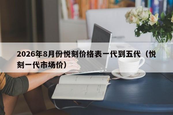 2026年8月份悦刻价格表一代到五代(悦刻一代市场价)