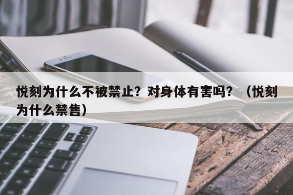 悦刻为什么不被禁止?对身体有害吗?(悦刻为什么禁售)