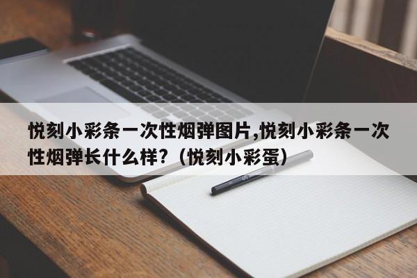 悦刻小彩条一次性烟弹图片,悦刻小彩条一次性烟弹长什么样?(悦刻小彩蛋)