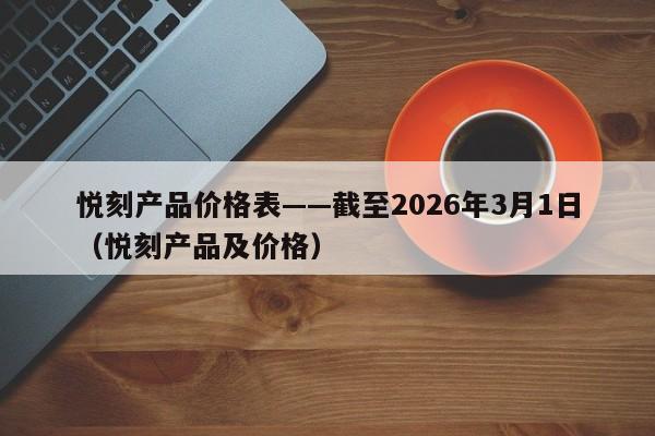 悦刻产品价格表——截至2026年3月1日(悦刻产品及价格)