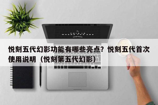 悦刻五代幻影功能有哪些亮点?悦刻五代首次使用说明(悦刻第五代幻影)
