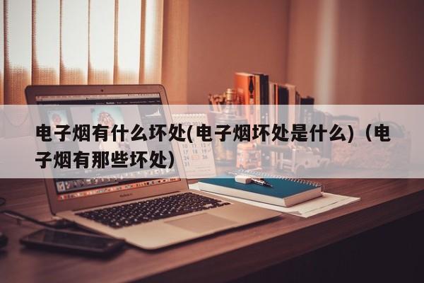 电子烟有什么坏处(电子烟坏处是什么)(电子烟有那些坏处)