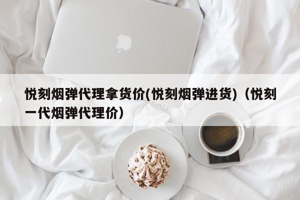 悦刻烟弹代理拿货价(悦刻烟弹进货)(悦刻一代烟弹代理价)