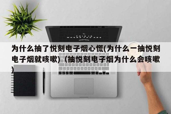 为什么抽了悦刻电子烟心慌(为什么一抽悦刻电子烟就咳嗽)(抽悦刻电子烟为什么会咳嗽)