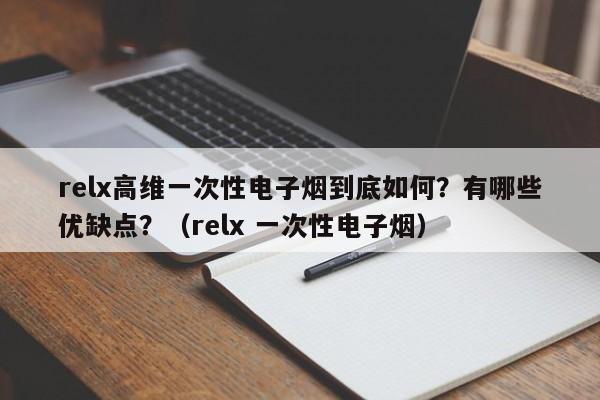 relx高维一次性电子烟到底如何?有哪些优缺点?(relx 一次性电子烟)