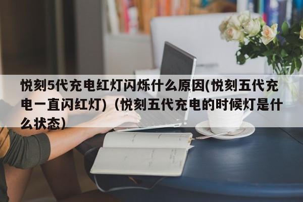 悦刻5代充电红灯闪烁什么原因(悦刻五代充电一直闪红灯)(悦刻五代充电的时候灯是什么状态)