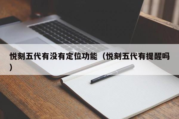 悦刻五代有没有定位功能(悦刻五代有提醒吗)