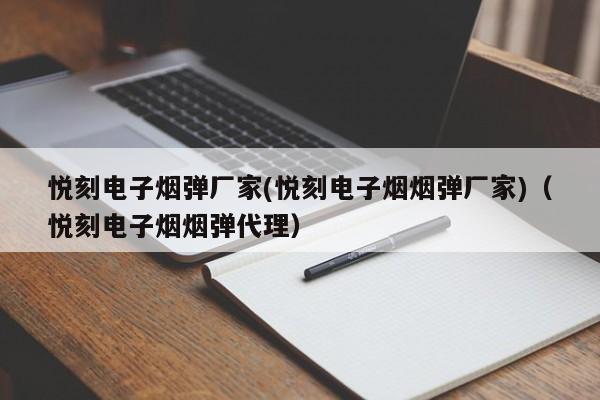 悦刻电子烟弹厂家(悦刻电子烟烟弹厂家)(悦刻电子烟烟弹代理)