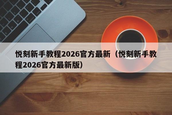 悦刻新手教程2026官方最新(悦刻新手教程2026官方最新版)